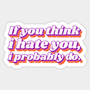 If You Think I Hate You I Probably Do Sticker